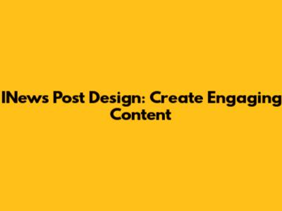 INews Post Design: Create Engaging Content