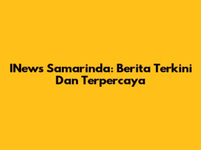 INews Samarinda: Berita Terkini Dan Terpercaya