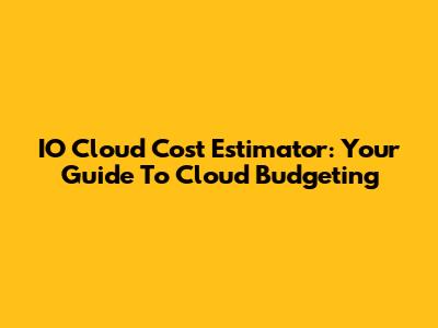 IO Cloud Cost Estimator: Your Guide To Cloud Budgeting