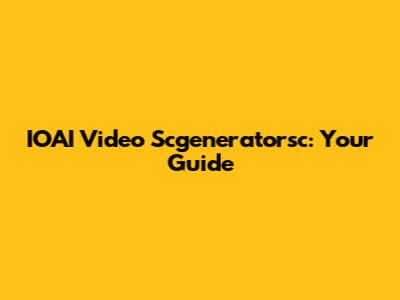 IOAI Video Scgeneratorsc: Your Guide