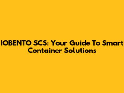 IOBENTO SCS: Your Guide To Smart Container Solutions