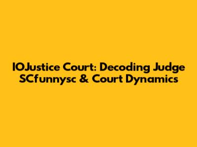 IOJustice Court: Decoding Judge SCfunnysc & Court Dynamics