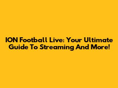 ION Football Live: Your Ultimate Guide To Streaming And More!