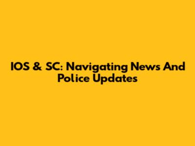 IOS & SC: Navigating News And Police Updates