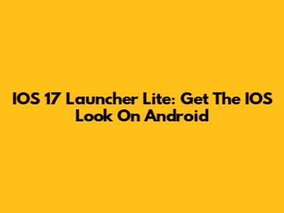 IOS 17 Launcher Lite: Get The IOS Look On Android