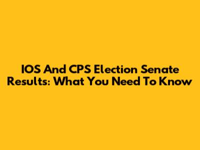 IOS And CPS Election Senate Results: What You Need To Know
