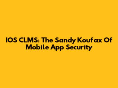 IOS CLMS: The Sandy Koufax Of Mobile App Security