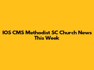 IOS CMS Methodist SC Church News This Week