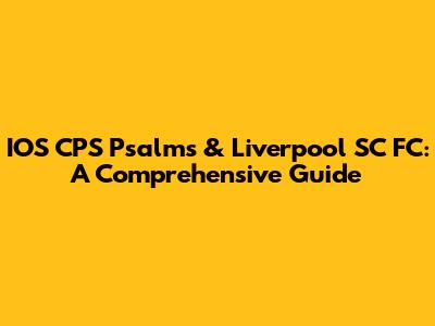 IOS CPS Psalms & Liverpool SC FC: A Comprehensive Guide