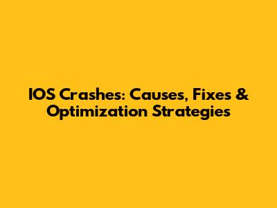 IOS Crashes: Causes, Fixes & Optimization Strategies
