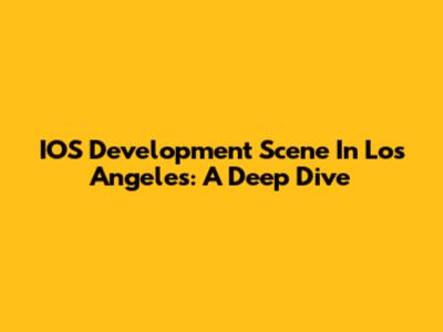 IOS Development Scene In Los Angeles: A Deep Dive