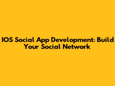 IOS Social App Development: Build Your Social Network