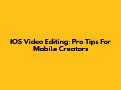 IOS Video Editing: Pro Tips For Mobile Creators