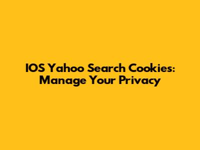 IOS Yahoo Search Cookies: Manage Your Privacy