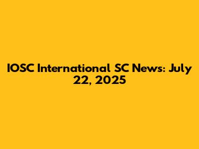 IOSC International SC News: July 22, 2025