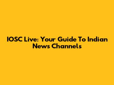 IOSC Live: Your Guide To Indian News Channels