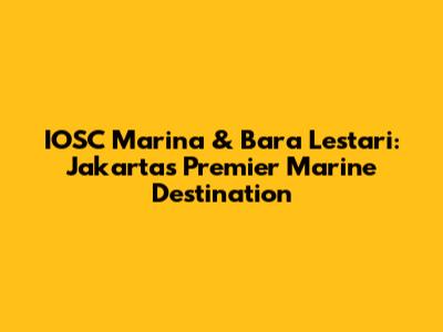 IOSC Marina & Bara Lestari: Jakarta's Premier Marine Destination