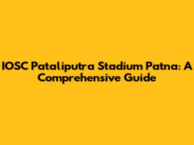 IOSC Pataliputra Stadium Patna: A Comprehensive Guide