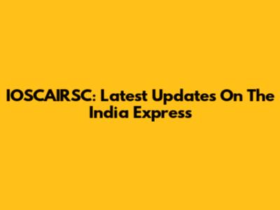 IOSCAIRSC: Latest Updates On The India Express