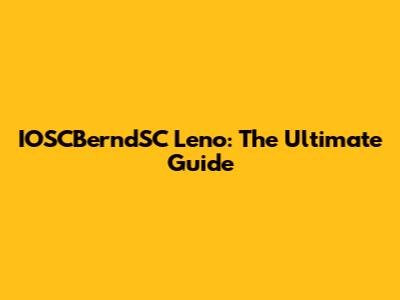 IOSCBerndSC Leno: The Ultimate Guide