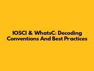 IOSCI & WhatsC: Decoding Conventions And Best Practices