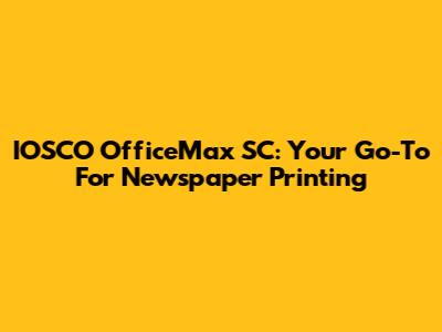 IOSCO OfficeMax SC: Your Go-To For Newspaper Printing