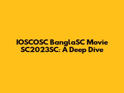 IOSCOSC BanglaSC Movie SC2023SC: A Deep Dive