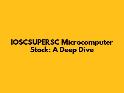 IOSCSUPERSC Microcomputer Stock: A Deep Dive