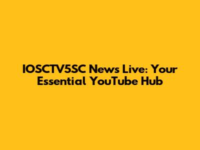 IOSCTV5SC News Live: Your Essential YouTube Hub