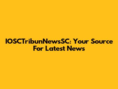IOSCTribunNewsSC: Your Source For Latest News