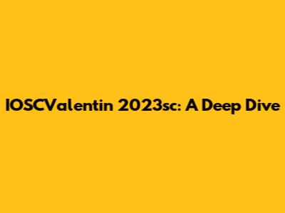 IOSCValentin 2023sc: A Deep Dive