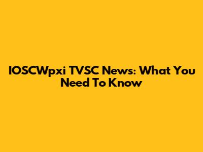 IOSCWpxi TVSC News: What You Need To Know