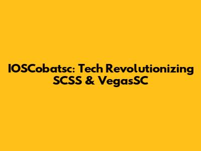 IOSCobatsc: Tech Revolutionizing SCSS & VegasSC