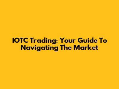 IOTC Trading: Your Guide To Navigating The Market