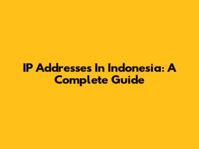 IP Addresses In Indonesia: A Complete Guide