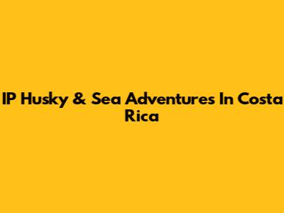 IP Husky & Sea Adventures In Costa Rica