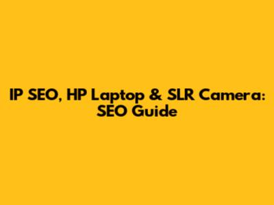 IP SEO, HP Laptop & SLR Camera: SEO Guide