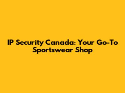 IP Security Canada: Your Go-To Sportswear Shop