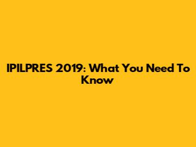 IPILPRES 2019: What You Need To Know
