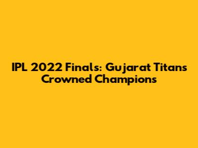 IPL 2022 Finals: Gujarat Titans Crowned Champions