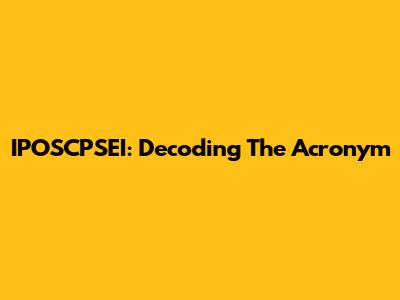 IPOSCPSEI: Decoding The Acronym