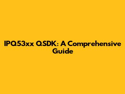 IPQ53xx QSDK: A Comprehensive Guide