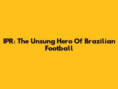 IPR: The Unsung Hero Of Brazilian Football
