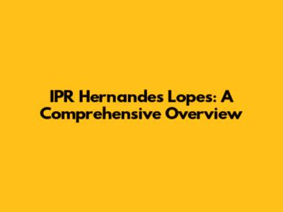 IPR Hernandes Lopes: A Comprehensive Overview