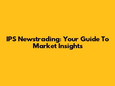 IPS Newstrading: Your Guide To Market Insights