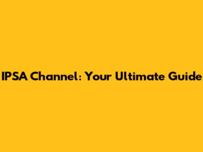 IPSA Channel: Your Ultimate Guide
