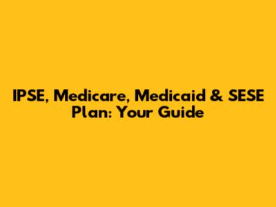 IPSE, Medicare, Medicaid & SESE Plan: Your Guide