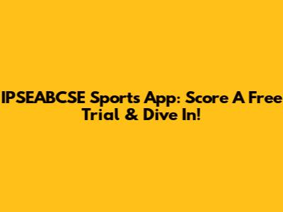 IPSEABCSE Sports App: Score A Free Trial & Dive In!