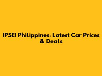 IPSEI Philippines: Latest Car Prices & Deals