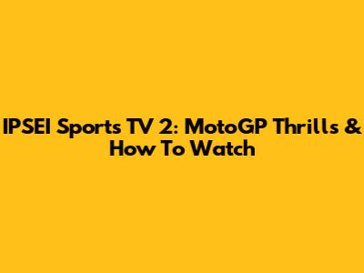 IPSEI Sports TV 2: MotoGP Thrills & How To Watch
